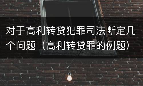 对于高利转贷犯罪司法断定几个问题（高利转贷罪的例题）
