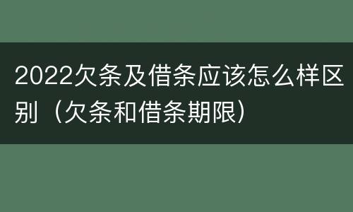 2022欠条及借条应该怎么样区别（欠条和借条期限）