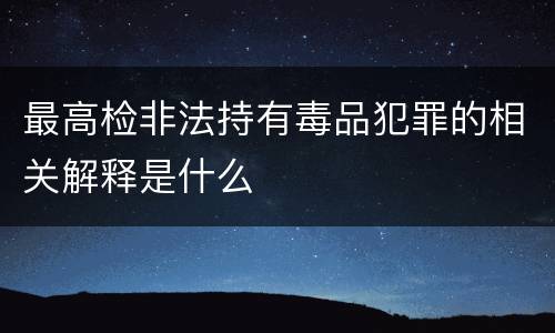 最高检非法持有毒品犯罪的相关解释是什么