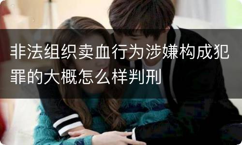 非法组织卖血行为涉嫌构成犯罪的大概怎么样判刑