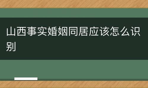 山西事实婚姻同居应该怎么识别
