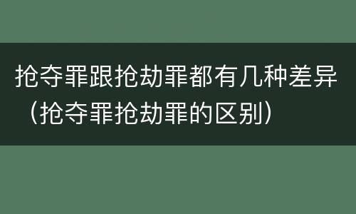 抢夺罪跟抢劫罪都有几种差异（抢夺罪抢劫罪的区别）