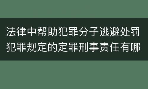 法律中帮助犯罪分子逃避处罚犯罪规定的定罪刑事责任有哪些