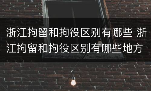 浙江拘留和拘役区别有哪些 浙江拘留和拘役区别有哪些地方