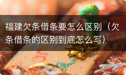 福建欠条借条要怎么区别（欠条借条的区别到底怎么写）