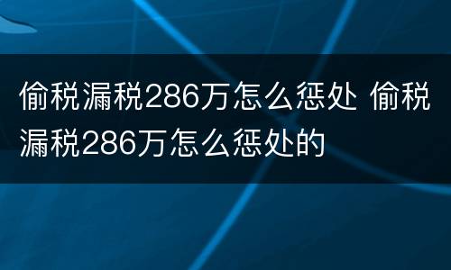 偷税漏税286万怎么惩处 偷税漏税286万怎么惩处的