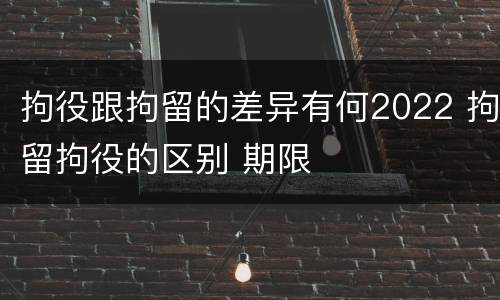 拘役跟拘留的差异有何2022 拘留拘役的区别 期限
