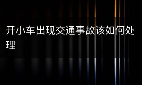 开小车出现交通事故该如何处理