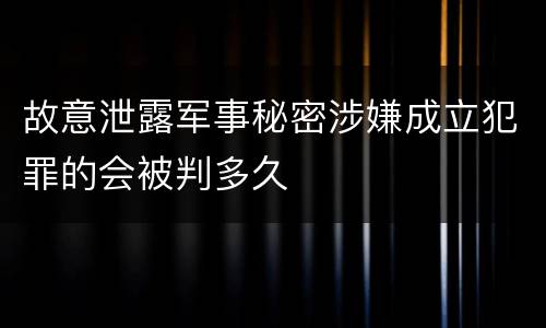 故意泄露军事秘密涉嫌成立犯罪的会被判多久