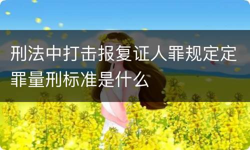 刑法中打击报复证人罪规定定罪量刑标准是什么