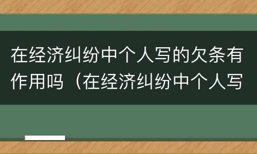 在经济纠纷中个人写的欠条有作用吗（在经济纠纷中个人写的欠条有作用吗怎么写）