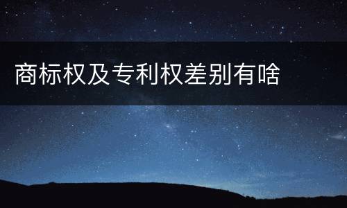 商标权及专利权差别有啥