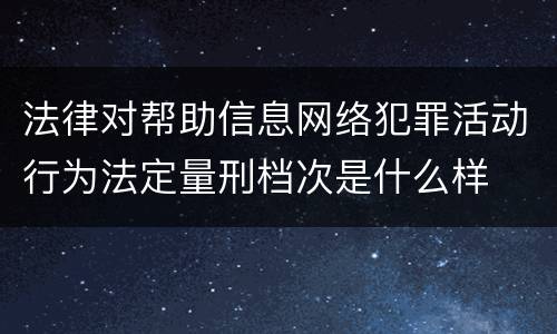 法律对帮助信息网络犯罪活动行为法定量刑档次是什么样