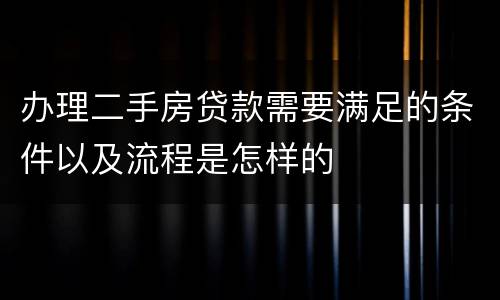 办理二手房贷款需要满足的条件以及流程是怎样的