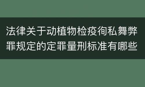 法律关于动植物检疫徇私舞弊罪规定的定罪量刑标准有哪些