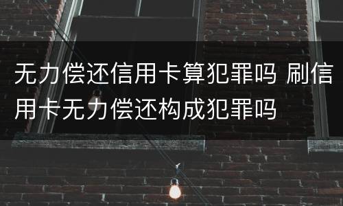 无力偿还信用卡算犯罪吗 刷信用卡无力偿还构成犯罪吗