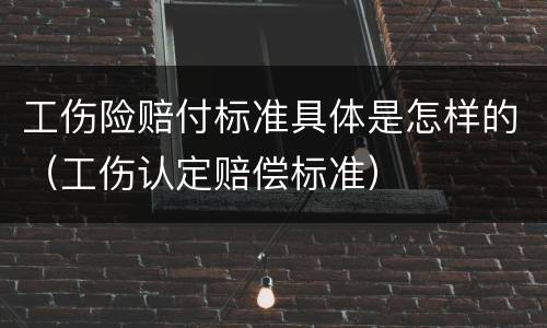 工伤险赔付标准具体是怎样的（工伤认定赔偿标准）