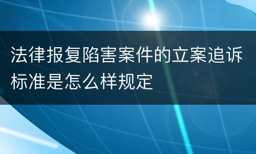 法律报复陷害案件的立案追诉标准是怎么样规定