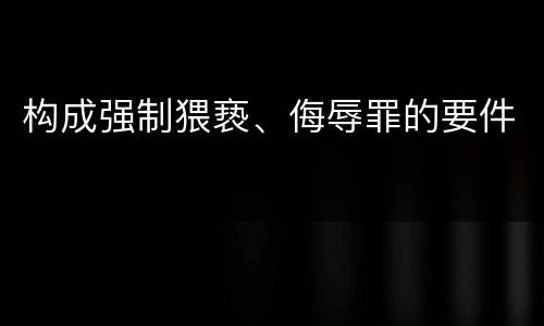 构成强制猥亵、侮辱罪的要件