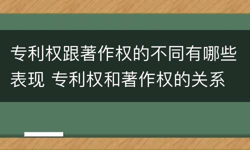 专利权跟著作权的不同有哪些表现 专利权和著作权的关系