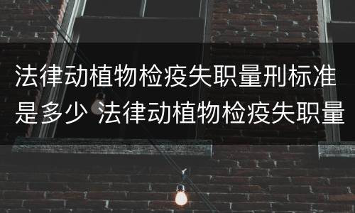 法律动植物检疫失职量刑标准是多少 法律动植物检疫失职量刑标准是多少