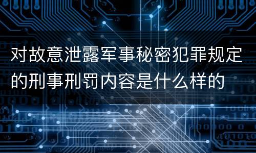 对故意泄露军事秘密犯罪规定的刑事刑罚内容是什么样的