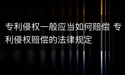 专利侵权一般应当如何赔偿 专利侵权赔偿的法律规定