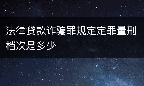 法律贷款诈骗罪规定定罪量刑档次是多少