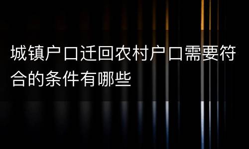 城镇户口迁回农村户口需要符合的条件有哪些
