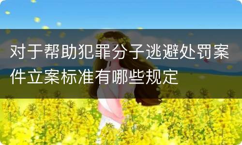 对于帮助犯罪分子逃避处罚案件立案标准有哪些规定