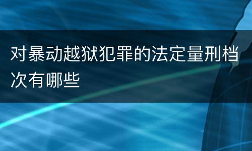 对暴动越狱犯罪的法定量刑档次有哪些