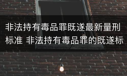 非法持有毒品罪既遂最新量刑标准 非法持有毒品罪的既遂标准