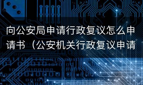 向公安局申请行政复议怎么申请书（公安机关行政复议申请书范文4篇）