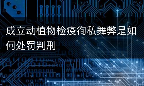 成立动植物检疫徇私舞弊是如何处罚判刑