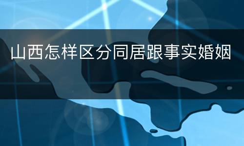 山西怎样区分同居跟事实婚姻