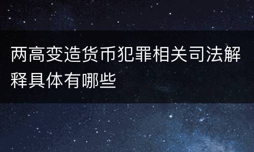 两高变造货币犯罪相关司法解释具体有哪些