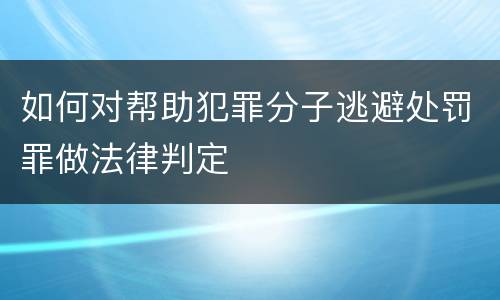 如何对帮助犯罪分子逃避处罚罪做法律判定