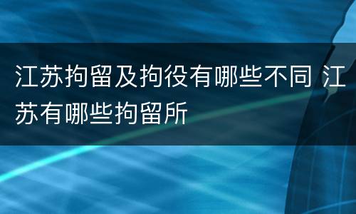 江苏拘留及拘役有哪些不同 江苏有哪些拘留所