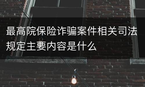最高院保险诈骗案件相关司法规定主要内容是什么