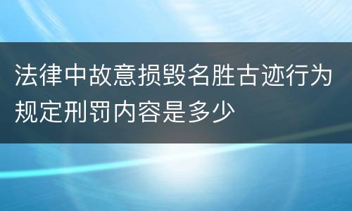 法律中故意损毁名胜古迹行为规定刑罚内容是多少