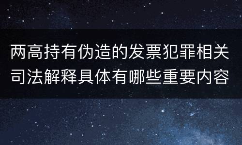两高持有伪造的发票犯罪相关司法解释具体有哪些重要内容