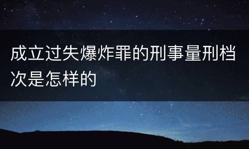 成立过失爆炸罪的刑事量刑档次是怎样的