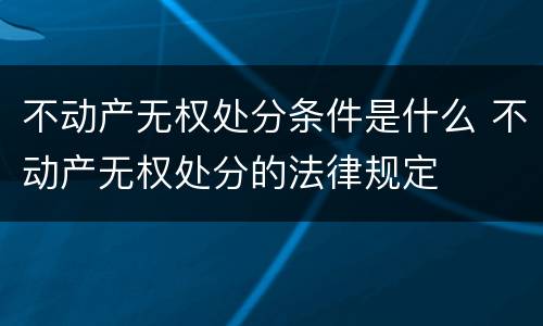 不动产无权处分条件是什么 不动产无权处分的法律规定
