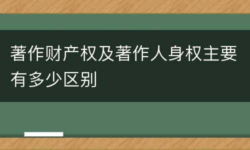 著作财产权及著作人身权主要有多少区别