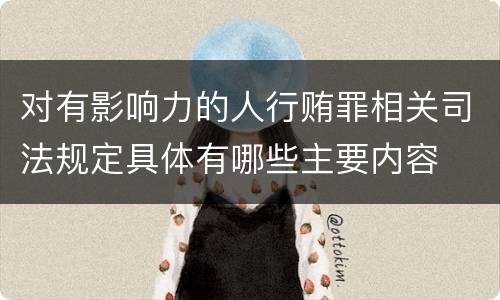 对有影响力的人行贿罪相关司法规定具体有哪些主要内容
