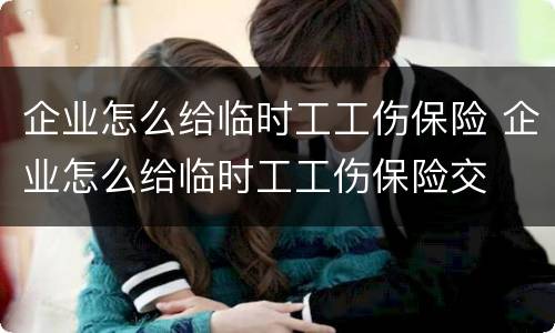 企业怎么给临时工工伤保险 企业怎么给临时工工伤保险交