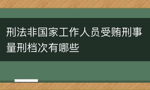 刑法非国家工作人员受贿刑事量刑档次有哪些