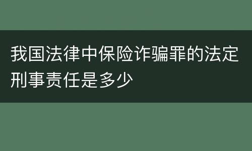 我国法律中保险诈骗罪的法定刑事责任是多少