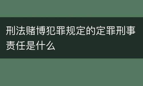 刑法赌博犯罪规定的定罪刑事责任是什么