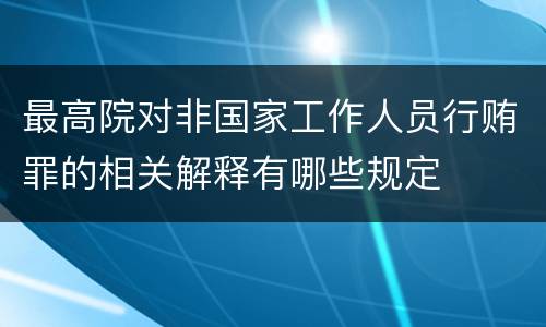 最高院对非国家工作人员行贿罪的相关解释有哪些规定